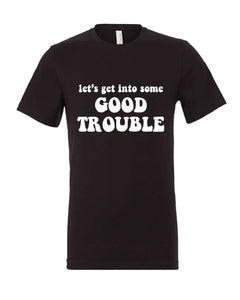 LET'S GET INTO SOME GOOD TROUBLE