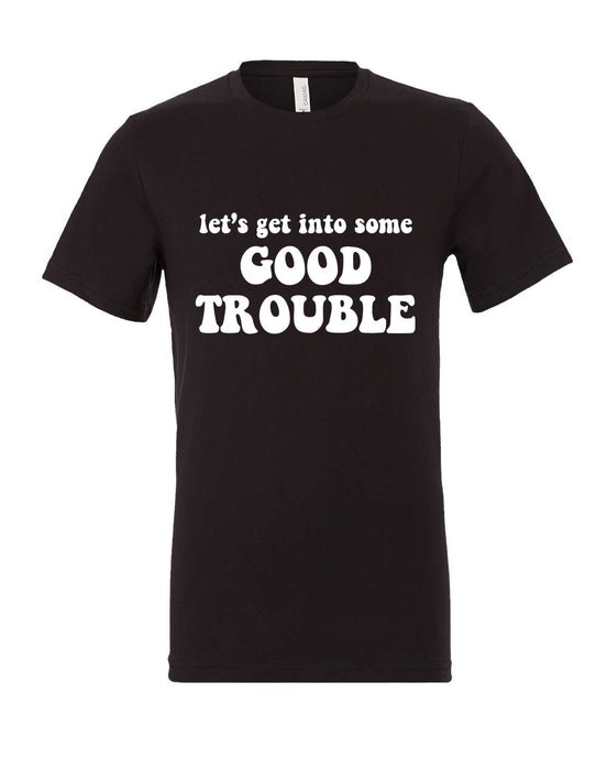 LET'S GET INTO SOME GOOD TROUBLE