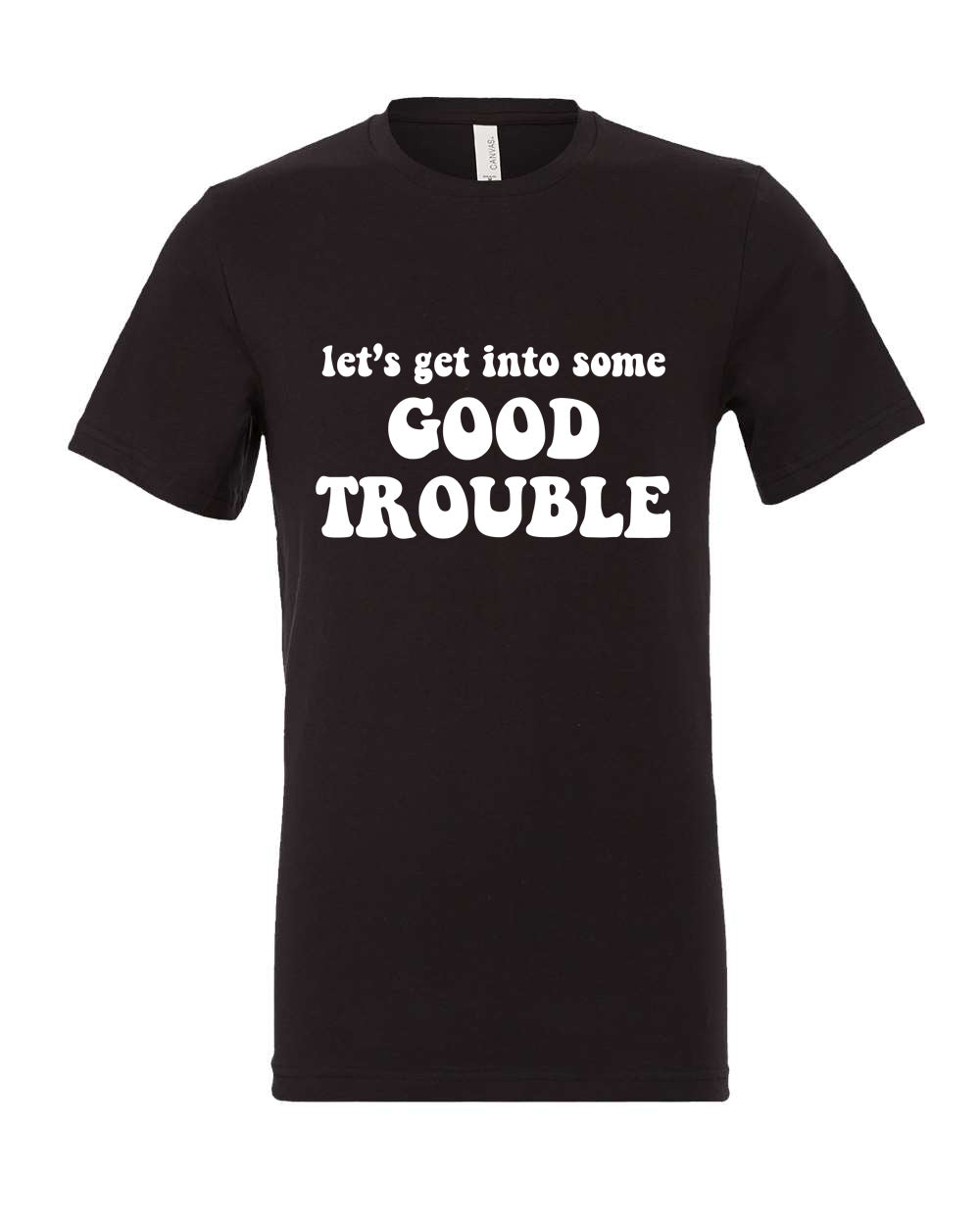 LET'S GET INTO SOME GOOD TROUBLE