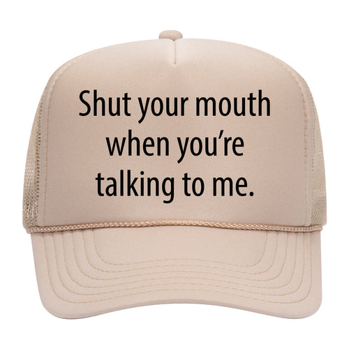 SHUT YOUR MOUTH WHEN YOU'RE TALKING TO ME