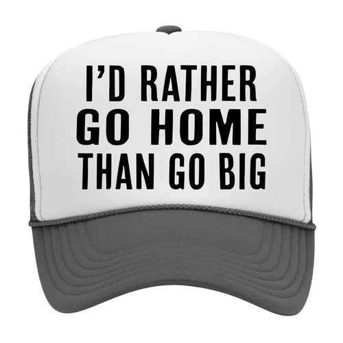 I'D RATHER GO HOME THAN GO BIG